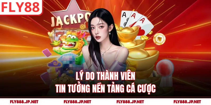 Lý do thành viên tin tưởng nền tảng cá cược